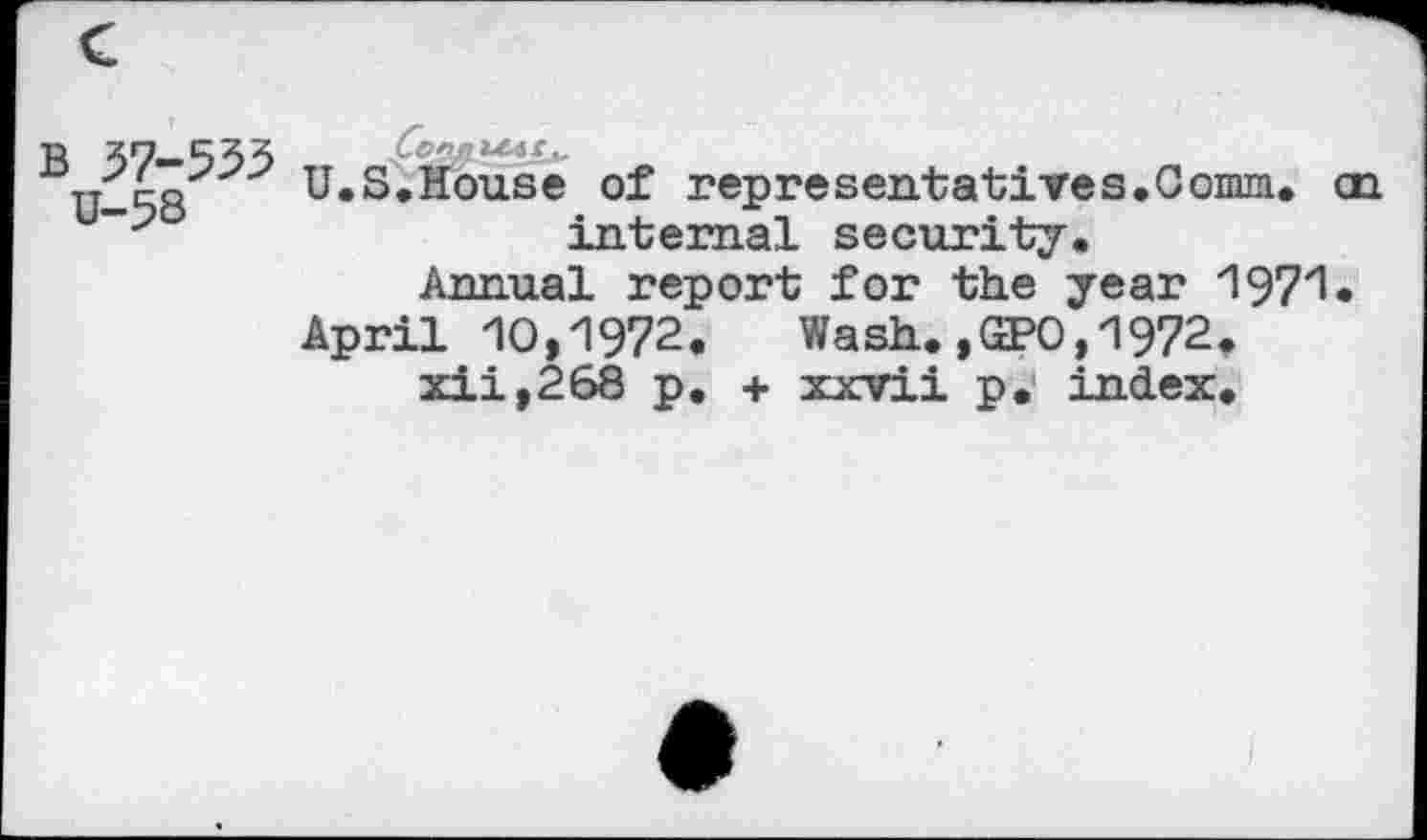 ﻿B 37—535	*^W»*4£*
U-58	U.S.House of representatives.Comm, on
internal security.
Annual report for the year '197'1.
April 10,1972. Wash.,GPO,1972.
xii,268 p. + xxvii p. index.